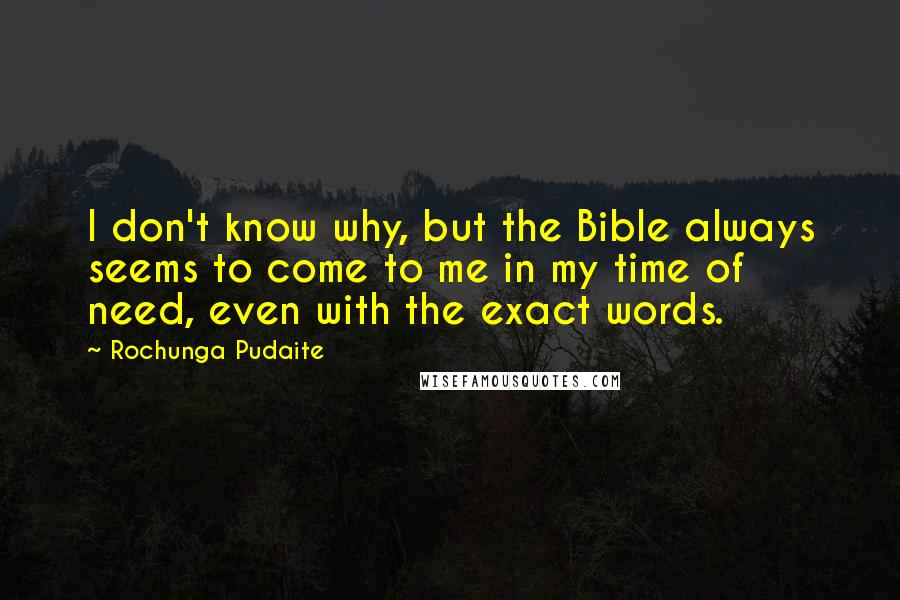 Rochunga Pudaite Quotes: I don't know why, but the Bible always seems to come to me in my time of need, even with the exact words.