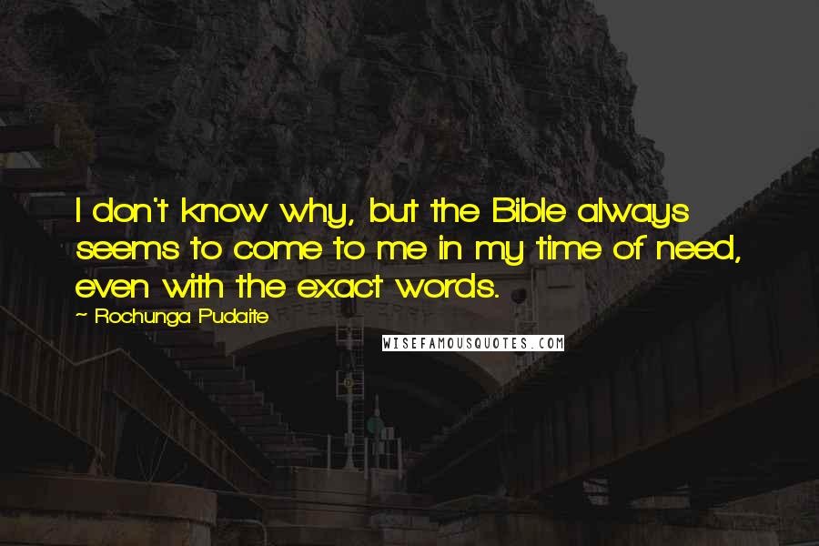 Rochunga Pudaite Quotes: I don't know why, but the Bible always seems to come to me in my time of need, even with the exact words.