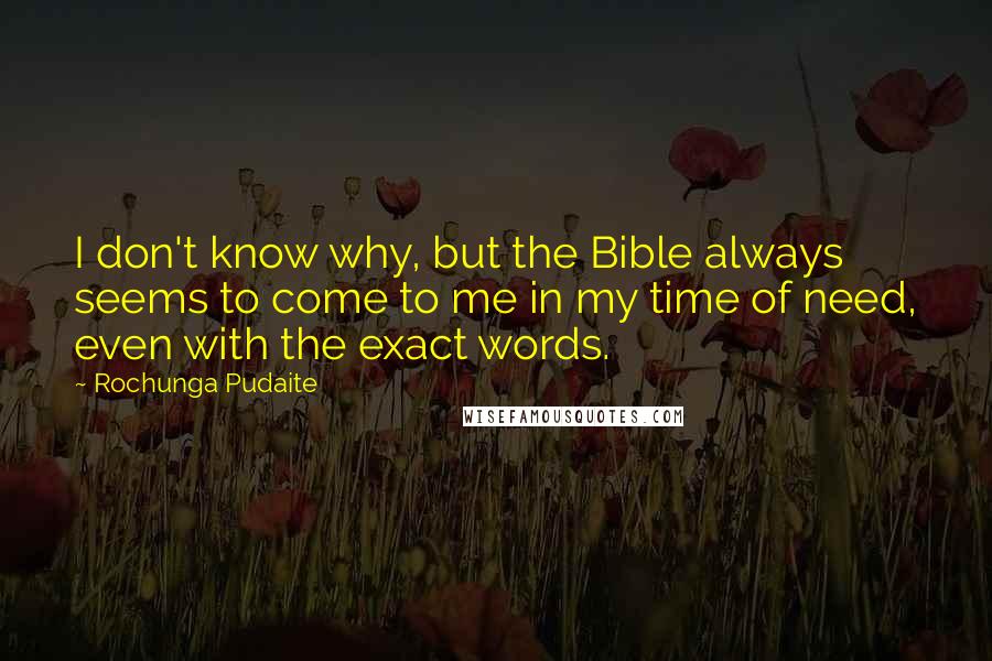 Rochunga Pudaite Quotes: I don't know why, but the Bible always seems to come to me in my time of need, even with the exact words.