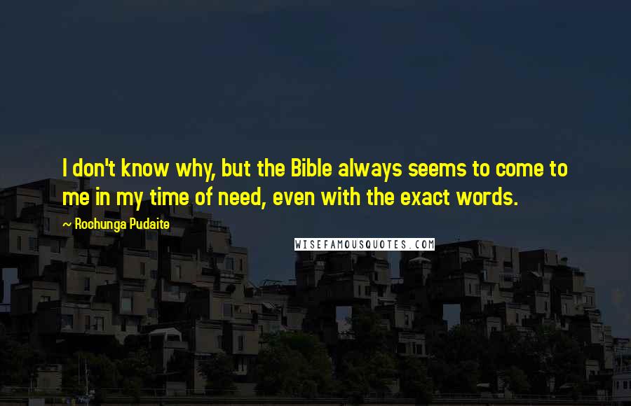 Rochunga Pudaite Quotes: I don't know why, but the Bible always seems to come to me in my time of need, even with the exact words.