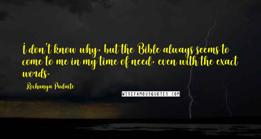 Rochunga Pudaite Quotes: I don't know why, but the Bible always seems to come to me in my time of need, even with the exact words.