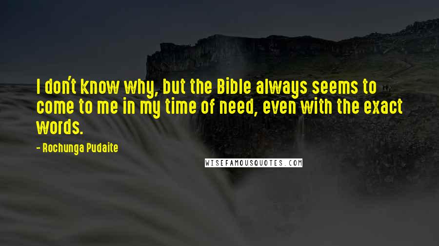 Rochunga Pudaite Quotes: I don't know why, but the Bible always seems to come to me in my time of need, even with the exact words.