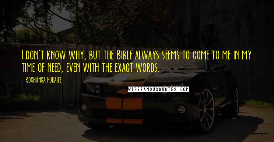 Rochunga Pudaite Quotes: I don't know why, but the Bible always seems to come to me in my time of need, even with the exact words.