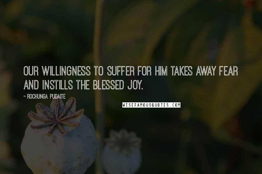 Rochunga Pudaite Quotes: Our willingness to suffer for Him takes away fear and instills the blessed joy.