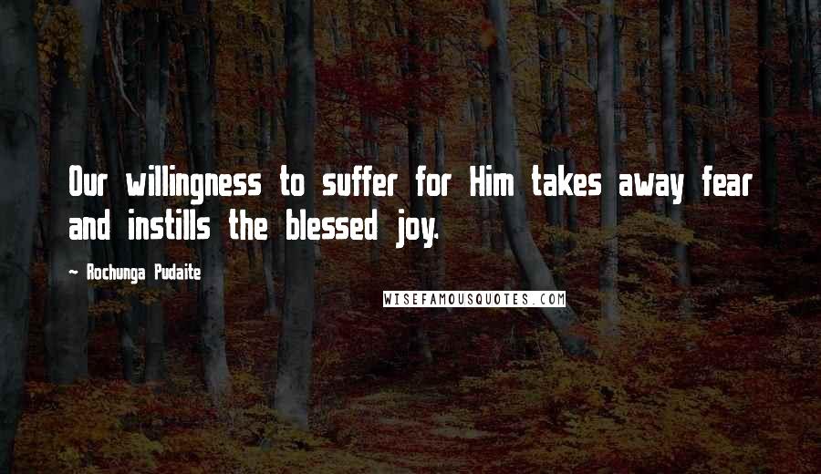 Rochunga Pudaite Quotes: Our willingness to suffer for Him takes away fear and instills the blessed joy.