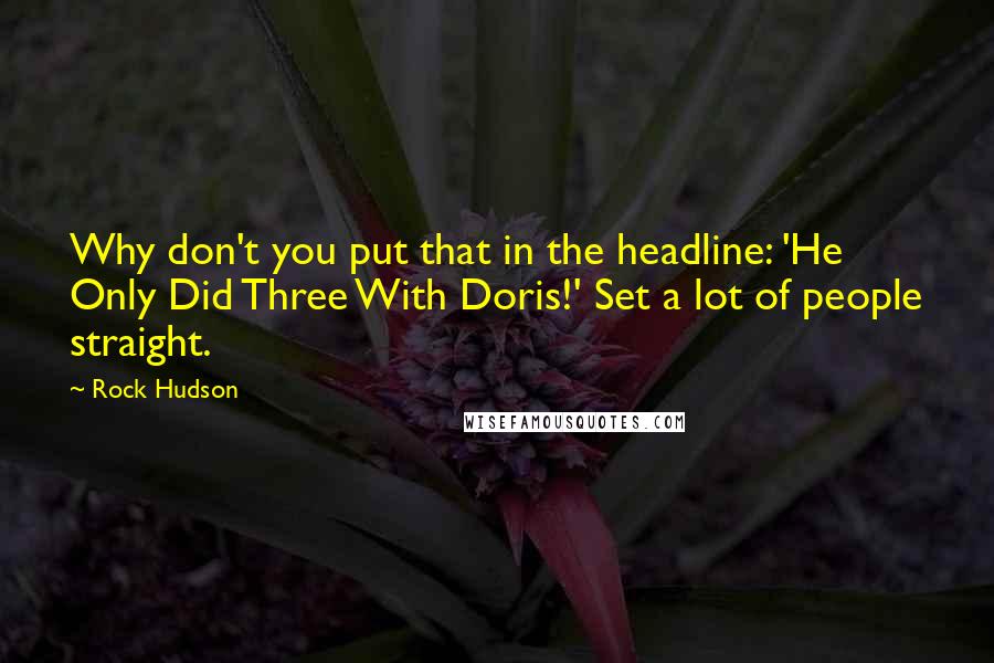 Rock Hudson Quotes: Why don't you put that in the headline: 'He Only Did Three With Doris!' Set a lot of people straight.