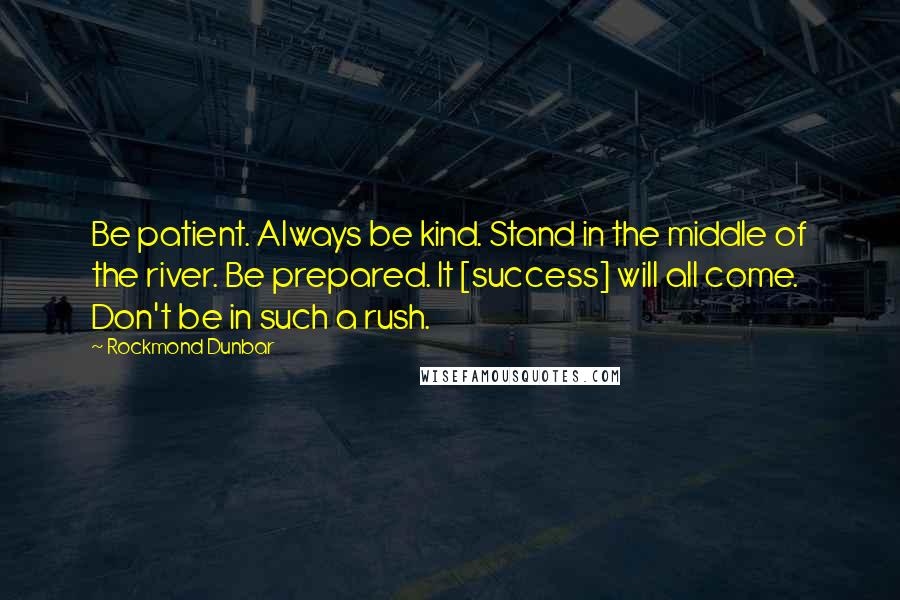 Rockmond Dunbar Quotes: Be patient. Always be kind. Stand in the middle of the river. Be prepared. It [success] will all come. Don't be in such a rush.