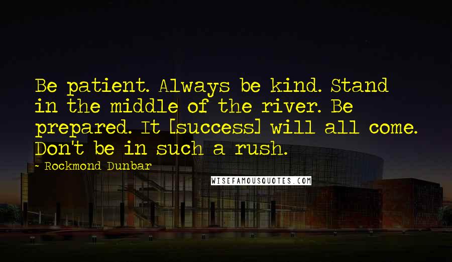 Rockmond Dunbar Quotes: Be patient. Always be kind. Stand in the middle of the river. Be prepared. It [success] will all come. Don't be in such a rush.