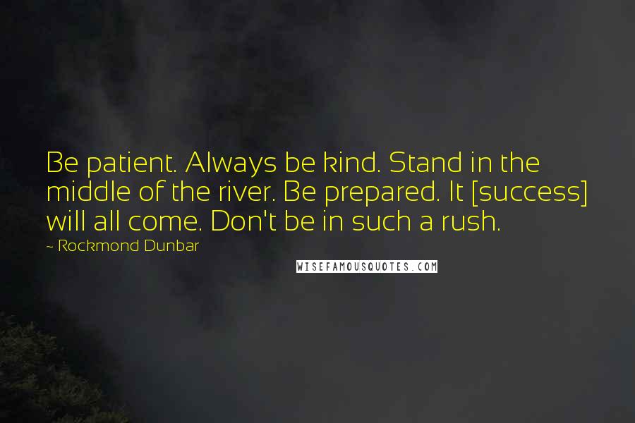 Rockmond Dunbar Quotes: Be patient. Always be kind. Stand in the middle of the river. Be prepared. It [success] will all come. Don't be in such a rush.