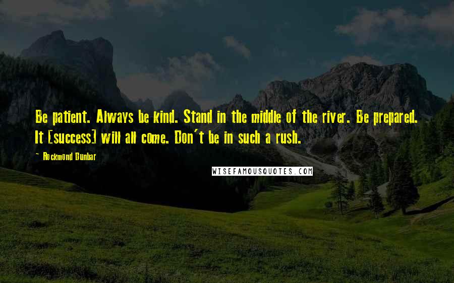 Rockmond Dunbar Quotes: Be patient. Always be kind. Stand in the middle of the river. Be prepared. It [success] will all come. Don't be in such a rush.