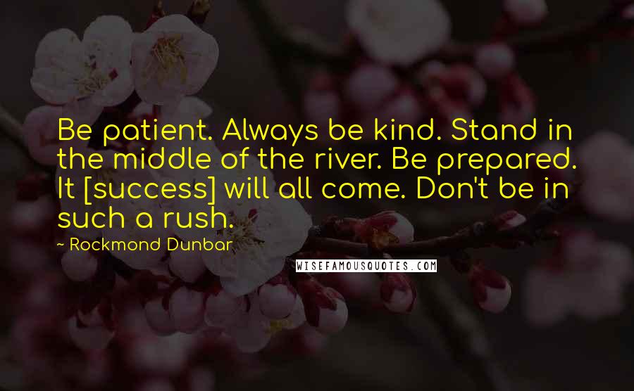 Rockmond Dunbar Quotes: Be patient. Always be kind. Stand in the middle of the river. Be prepared. It [success] will all come. Don't be in such a rush.