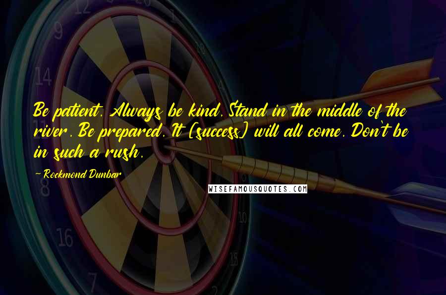 Rockmond Dunbar Quotes: Be patient. Always be kind. Stand in the middle of the river. Be prepared. It [success] will all come. Don't be in such a rush.