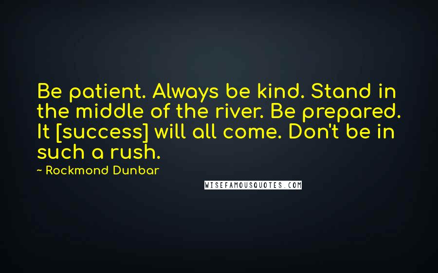 Rockmond Dunbar Quotes: Be patient. Always be kind. Stand in the middle of the river. Be prepared. It [success] will all come. Don't be in such a rush.