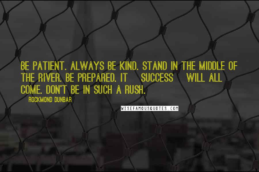 Rockmond Dunbar Quotes: Be patient. Always be kind. Stand in the middle of the river. Be prepared. It [success] will all come. Don't be in such a rush.