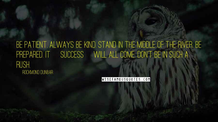 Rockmond Dunbar Quotes: Be patient. Always be kind. Stand in the middle of the river. Be prepared. It [success] will all come. Don't be in such a rush.