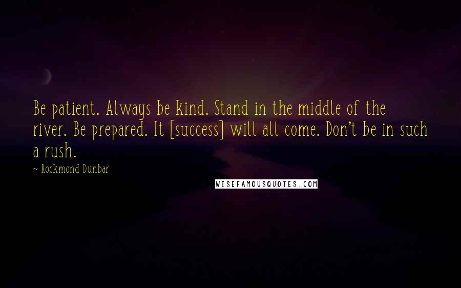 Rockmond Dunbar Quotes: Be patient. Always be kind. Stand in the middle of the river. Be prepared. It [success] will all come. Don't be in such a rush.