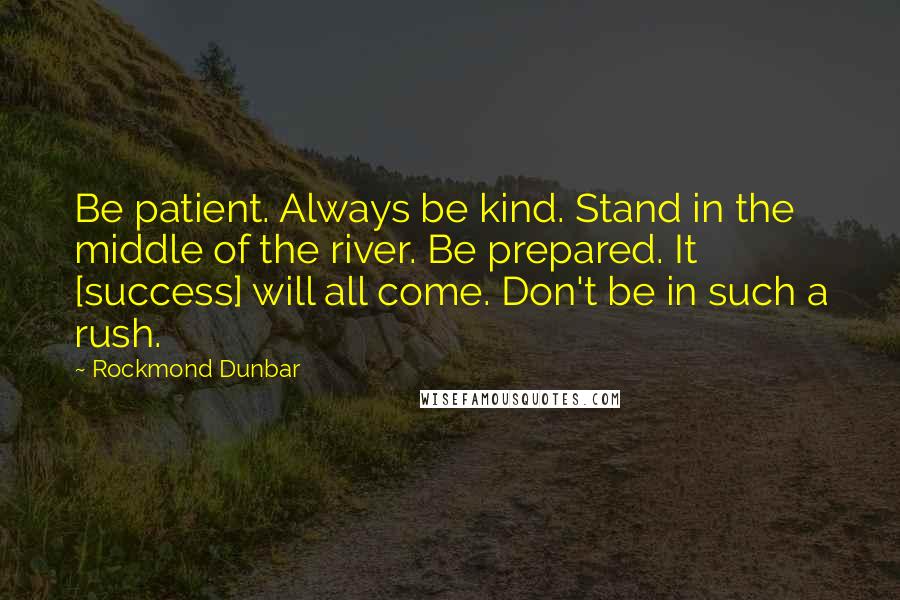 Rockmond Dunbar Quotes: Be patient. Always be kind. Stand in the middle of the river. Be prepared. It [success] will all come. Don't be in such a rush.