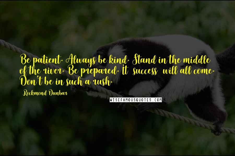 Rockmond Dunbar Quotes: Be patient. Always be kind. Stand in the middle of the river. Be prepared. It [success] will all come. Don't be in such a rush.