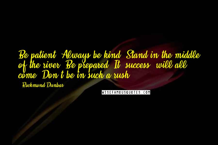 Rockmond Dunbar Quotes: Be patient. Always be kind. Stand in the middle of the river. Be prepared. It [success] will all come. Don't be in such a rush.