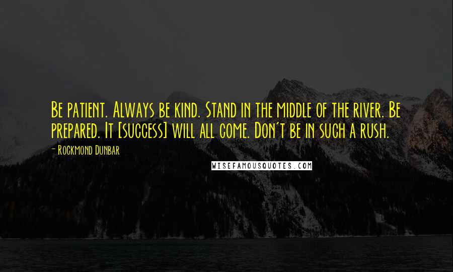 Rockmond Dunbar Quotes: Be patient. Always be kind. Stand in the middle of the river. Be prepared. It [success] will all come. Don't be in such a rush.