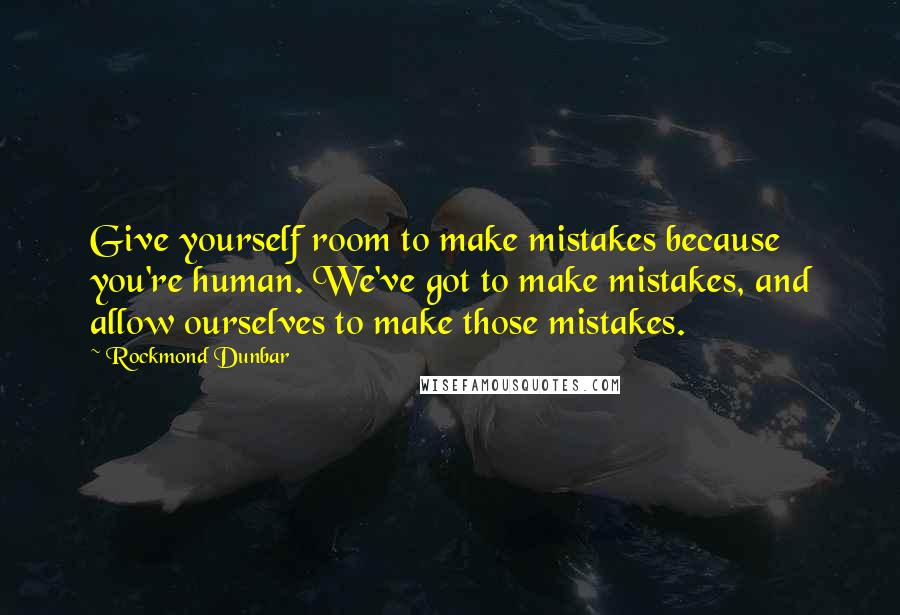 Rockmond Dunbar Quotes: Give yourself room to make mistakes because you're human. We've got to make mistakes, and allow ourselves to make those mistakes.