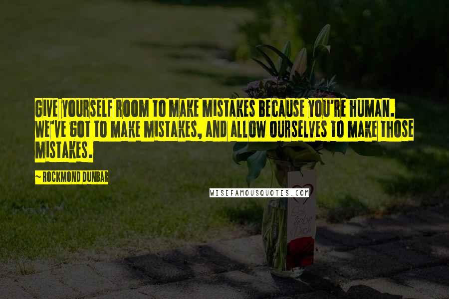 Rockmond Dunbar Quotes: Give yourself room to make mistakes because you're human. We've got to make mistakes, and allow ourselves to make those mistakes.