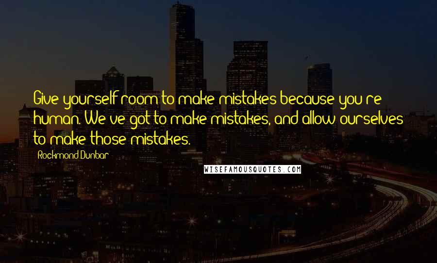 Rockmond Dunbar Quotes: Give yourself room to make mistakes because you're human. We've got to make mistakes, and allow ourselves to make those mistakes.