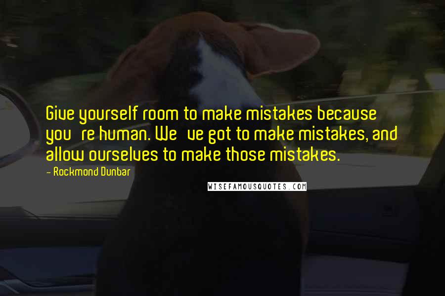 Rockmond Dunbar Quotes: Give yourself room to make mistakes because you're human. We've got to make mistakes, and allow ourselves to make those mistakes.