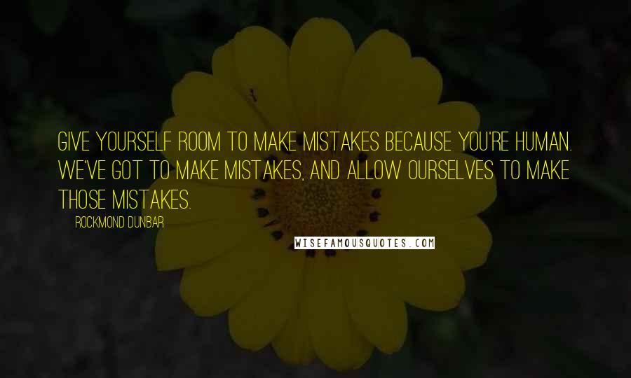 Rockmond Dunbar Quotes: Give yourself room to make mistakes because you're human. We've got to make mistakes, and allow ourselves to make those mistakes.