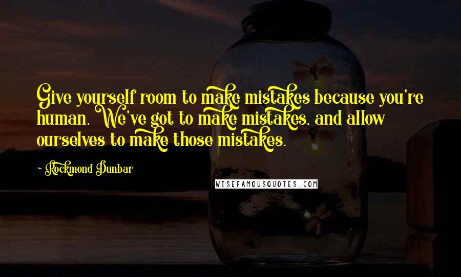 Rockmond Dunbar Quotes: Give yourself room to make mistakes because you're human. We've got to make mistakes, and allow ourselves to make those mistakes.