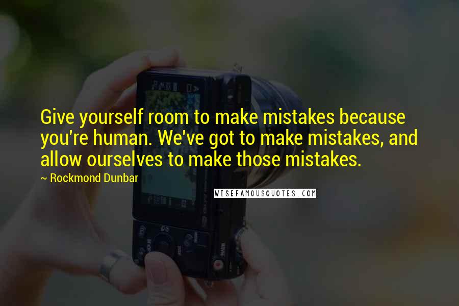 Rockmond Dunbar Quotes: Give yourself room to make mistakes because you're human. We've got to make mistakes, and allow ourselves to make those mistakes.