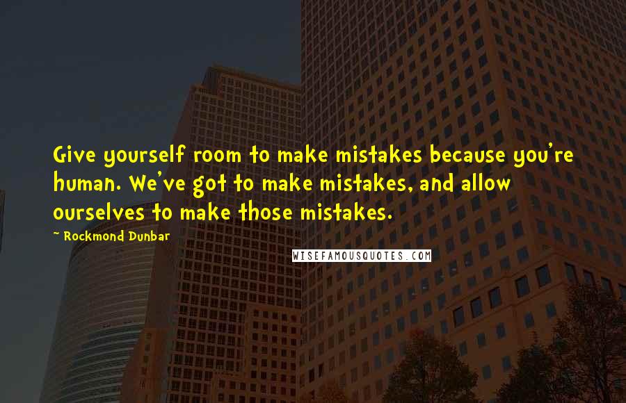 Rockmond Dunbar Quotes: Give yourself room to make mistakes because you're human. We've got to make mistakes, and allow ourselves to make those mistakes.