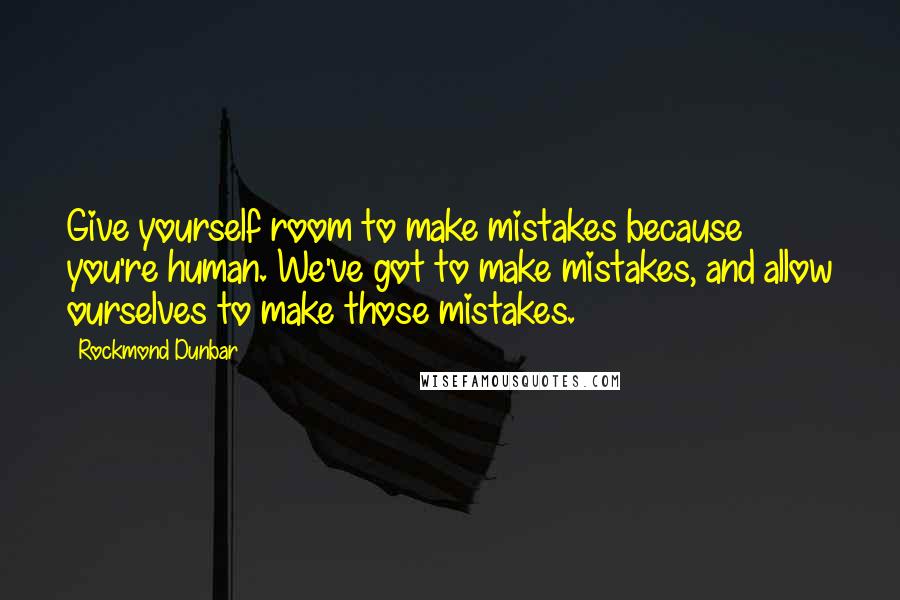 Rockmond Dunbar Quotes: Give yourself room to make mistakes because you're human. We've got to make mistakes, and allow ourselves to make those mistakes.