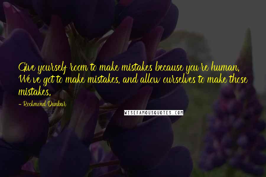 Rockmond Dunbar Quotes: Give yourself room to make mistakes because you're human. We've got to make mistakes, and allow ourselves to make those mistakes.