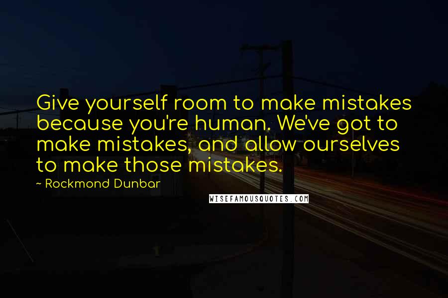 Rockmond Dunbar Quotes: Give yourself room to make mistakes because you're human. We've got to make mistakes, and allow ourselves to make those mistakes.