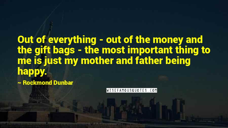Rockmond Dunbar Quotes: Out of everything - out of the money and the gift bags - the most important thing to me is just my mother and father being happy.