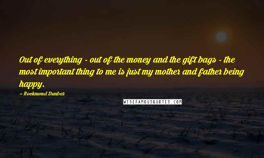 Rockmond Dunbar Quotes: Out of everything - out of the money and the gift bags - the most important thing to me is just my mother and father being happy.