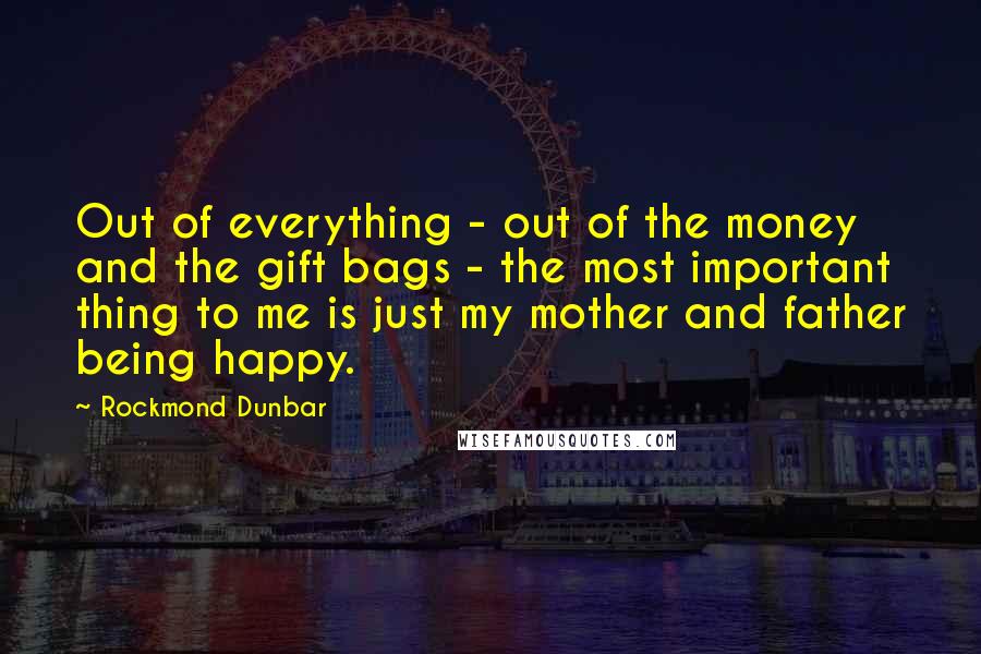 Rockmond Dunbar Quotes: Out of everything - out of the money and the gift bags - the most important thing to me is just my mother and father being happy.