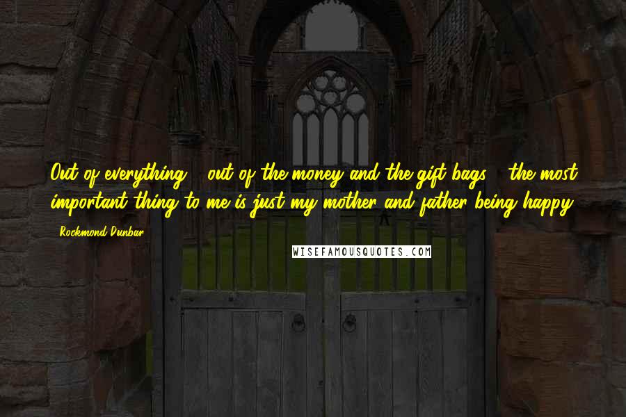 Rockmond Dunbar Quotes: Out of everything - out of the money and the gift bags - the most important thing to me is just my mother and father being happy.