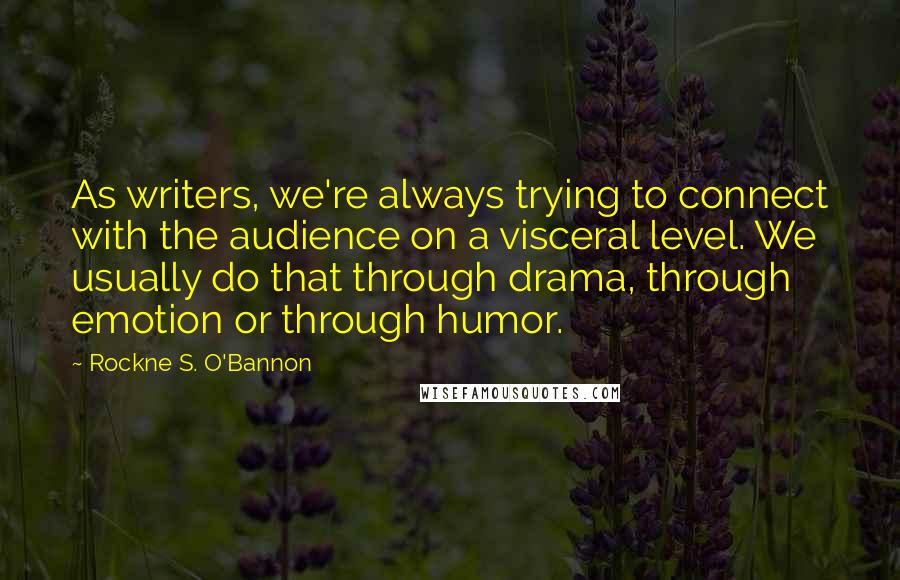 Rockne S. O'Bannon Quotes: As writers, we're always trying to connect with the audience on a visceral level. We usually do that through drama, through emotion or through humor.