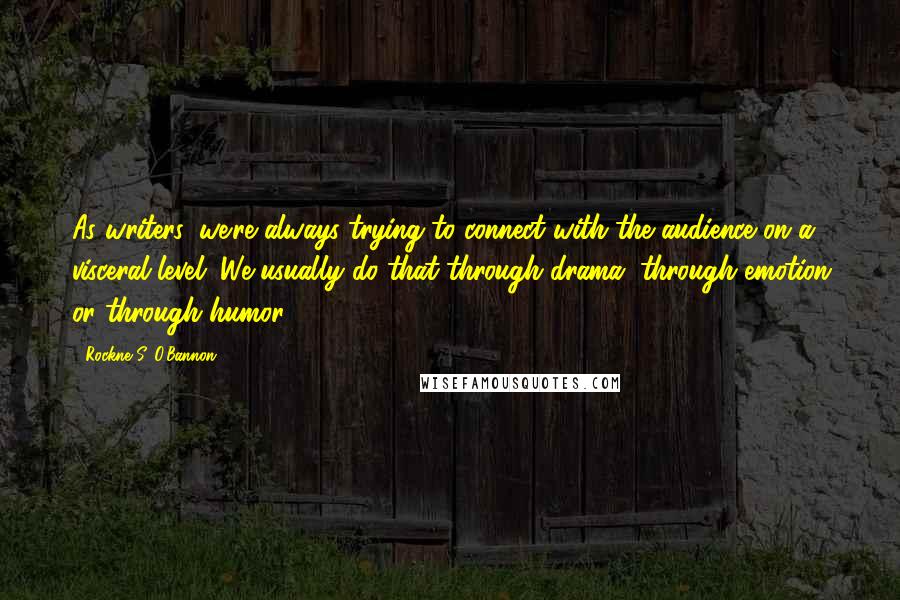 Rockne S. O'Bannon Quotes: As writers, we're always trying to connect with the audience on a visceral level. We usually do that through drama, through emotion or through humor.