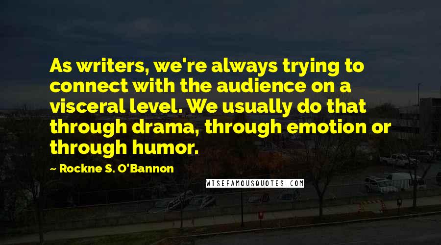 Rockne S. O'Bannon Quotes: As writers, we're always trying to connect with the audience on a visceral level. We usually do that through drama, through emotion or through humor.