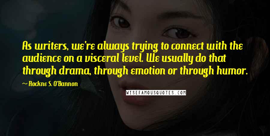 Rockne S. O'Bannon Quotes: As writers, we're always trying to connect with the audience on a visceral level. We usually do that through drama, through emotion or through humor.