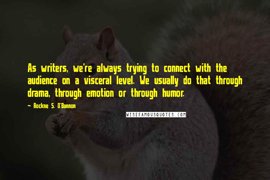 Rockne S. O'Bannon Quotes: As writers, we're always trying to connect with the audience on a visceral level. We usually do that through drama, through emotion or through humor.