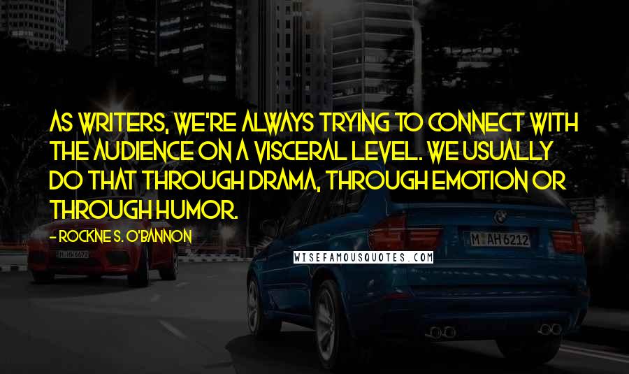 Rockne S. O'Bannon Quotes: As writers, we're always trying to connect with the audience on a visceral level. We usually do that through drama, through emotion or through humor.