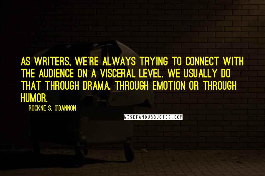 Rockne S. O'Bannon Quotes: As writers, we're always trying to connect with the audience on a visceral level. We usually do that through drama, through emotion or through humor.