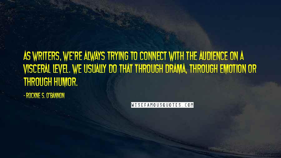 Rockne S. O'Bannon Quotes: As writers, we're always trying to connect with the audience on a visceral level. We usually do that through drama, through emotion or through humor.