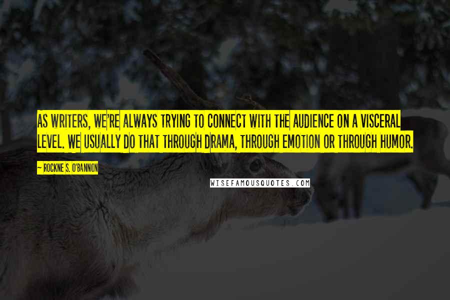 Rockne S. O'Bannon Quotes: As writers, we're always trying to connect with the audience on a visceral level. We usually do that through drama, through emotion or through humor.