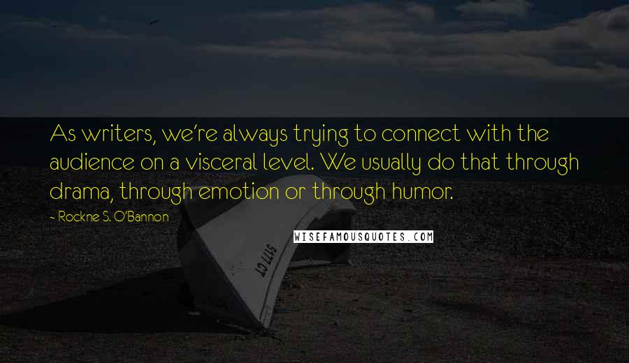 Rockne S. O'Bannon Quotes: As writers, we're always trying to connect with the audience on a visceral level. We usually do that through drama, through emotion or through humor.