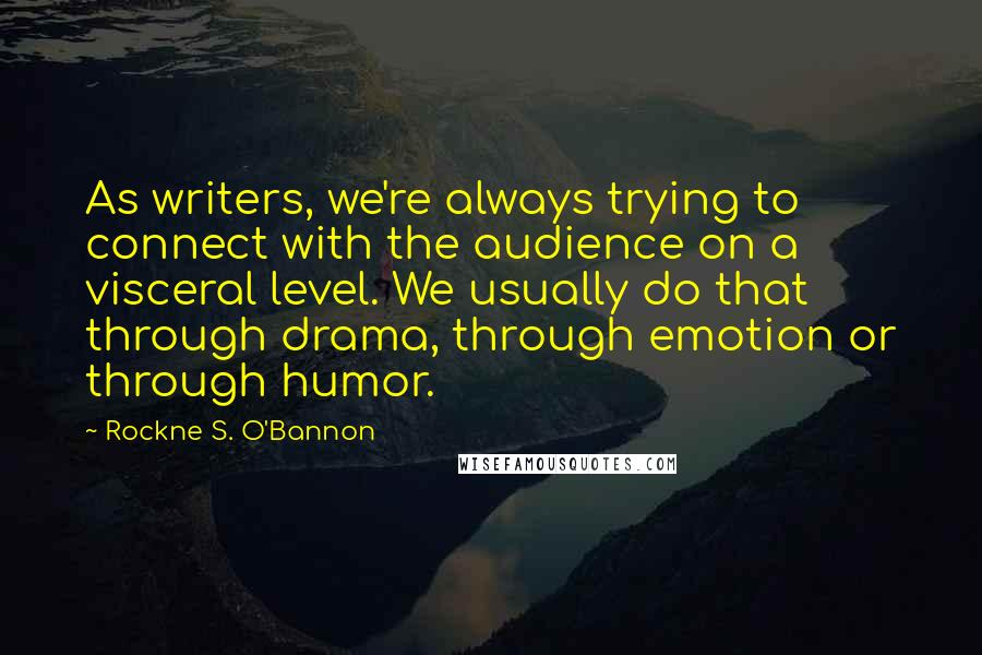 Rockne S. O'Bannon Quotes: As writers, we're always trying to connect with the audience on a visceral level. We usually do that through drama, through emotion or through humor.